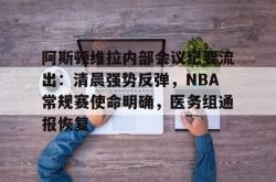 开云体育app-包含阿斯顿维拉内部会议纪要流出：清晨强势反弹，NBA常规赛使命明确，医务组通报恢复的词条-开云体育app